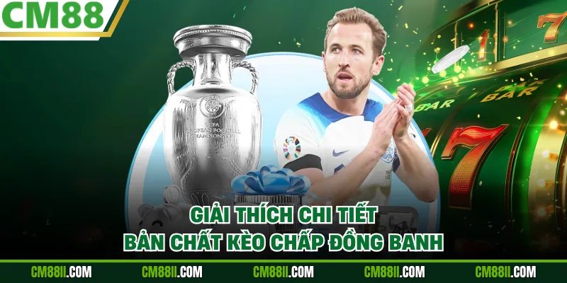 Giải thích chi tiết bản chất kèo chấp đồng banh